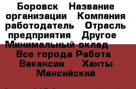 Боровск › Название организации ­ Компания-работодатель › Отрасль предприятия ­ Другое › Минимальный оклад ­ 1 - Все города Работа » Вакансии   . Ханты-Мансийский